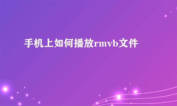 手机上如何播放rmvb文件