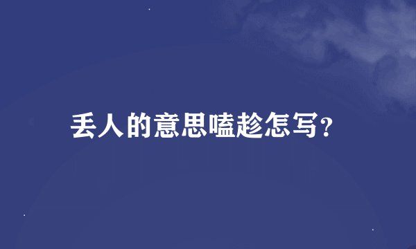 丢人的意思嗑趁怎写？