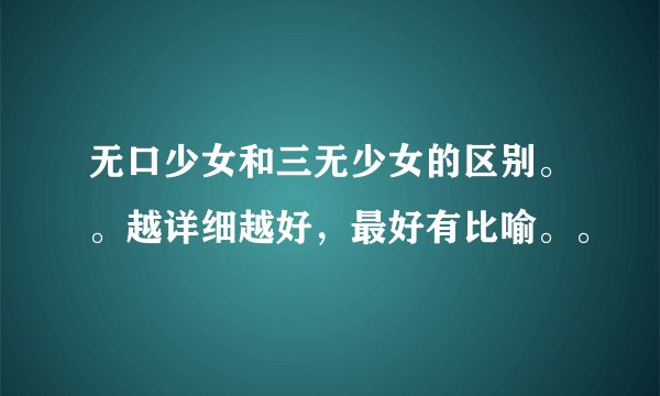 无口少女和三无少女的区别。。越详细越好，最好有比喻。。