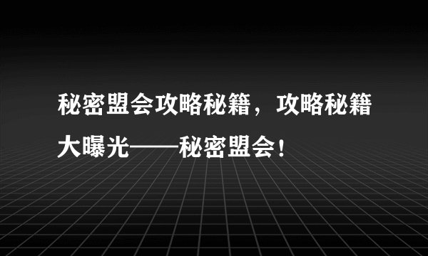 秘密盟会攻略秘籍，攻略秘籍大曝光——秘密盟会！