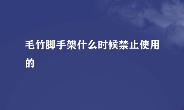 毛竹脚手架什么时候禁止使用的