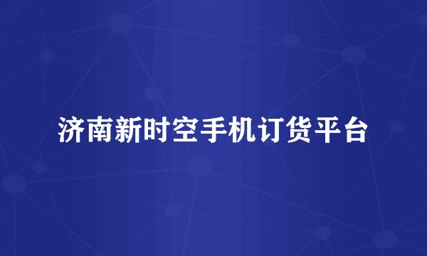 济南新时空手机订货平台