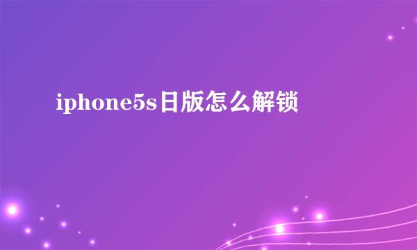 iphone5s日版怎么解锁