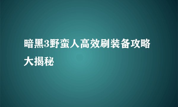暗黑3野蛮人高效刷装备攻略大揭秘