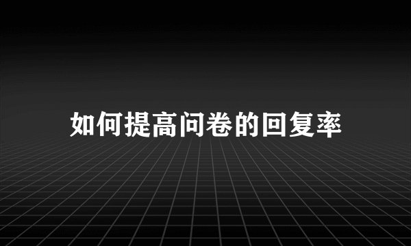 如何提高问卷的回复率