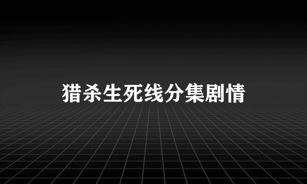 猎杀生死线分集剧情