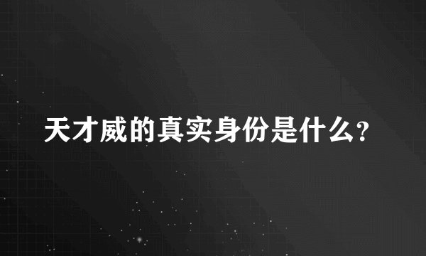 天才威的真实身份是什么？