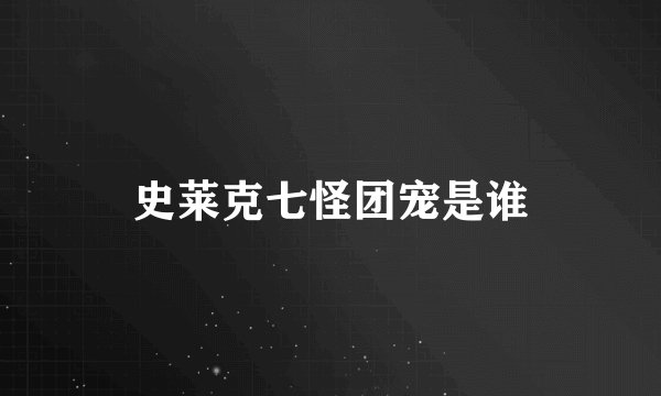 史莱克七怪团宠是谁