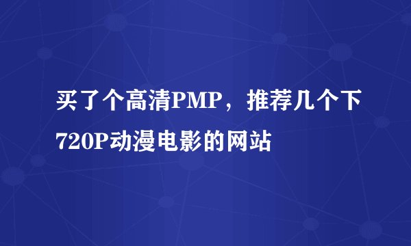 买了个高清PMP,推荐几个下720P动漫电影的网站