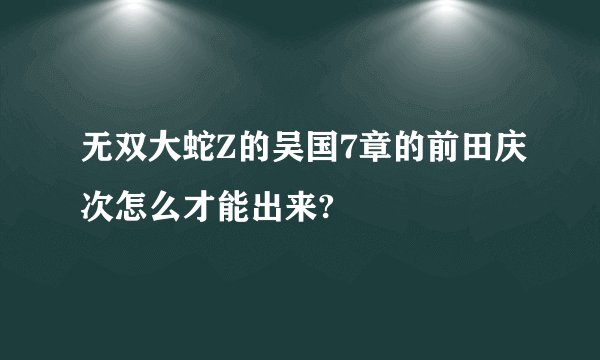 无双大蛇Z的吴国7章的前田庆次怎么才能出来?