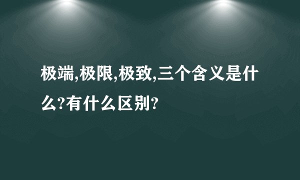 极端,极限,极致,三个含义是什么?有什么区别?
