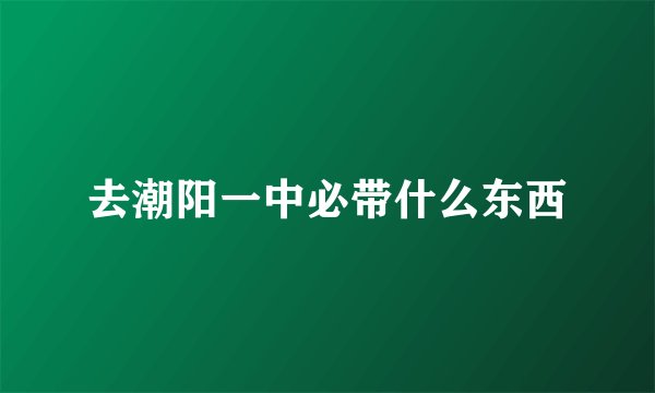 去潮阳一中必带什么东西