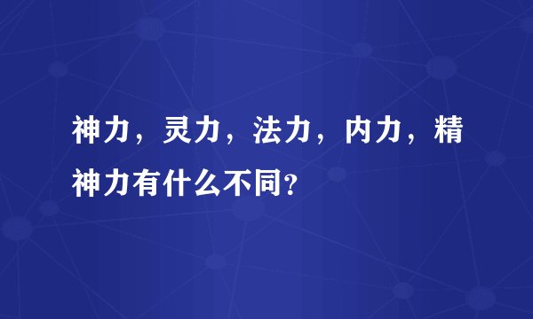 神力，灵力，法力，内力，精神力有什么不同？
