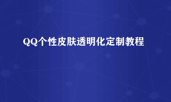 QQ个性皮肤透明化定制教程