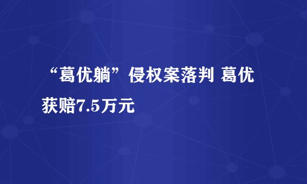 “葛优躺”侵权案落判 葛优获赔7.5万元