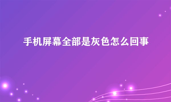 手机屏幕全部是灰色怎么回事