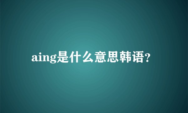 aing是什么意思韩语？