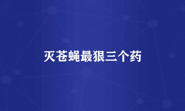 灭苍蝇最狠三个药