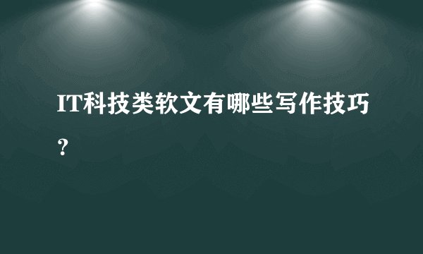 IT科技类软文有哪些写作技巧？