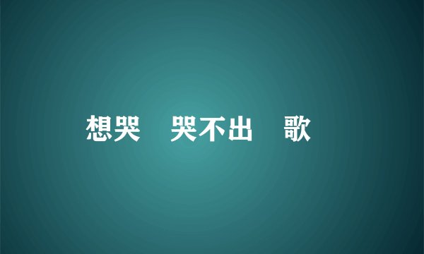 想哭卻哭不出來歌詞