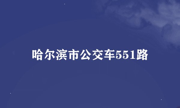 哈尔滨市公交车551路