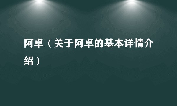 阿卓（关于阿卓的基本详情介绍）