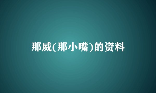那威(那小嘴)的资料