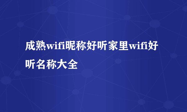 成熟wifi昵称好听家里wifi好听名称大全