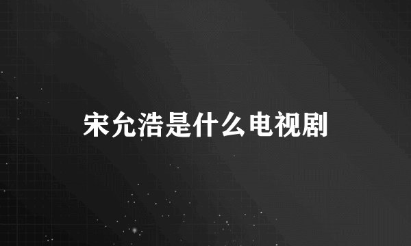 宋允浩是什么电视剧