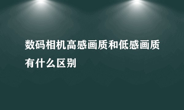 数码相机高感画质和低感画质有什么区别