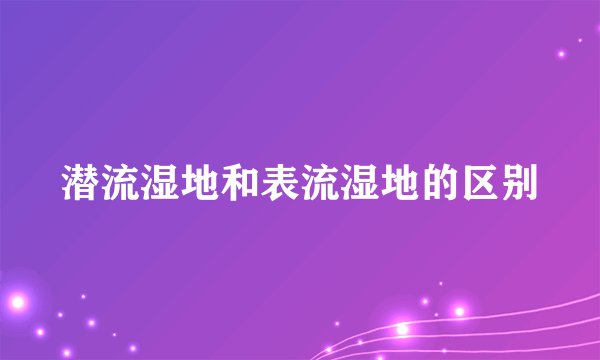 潜流湿地和表流湿地的区别
