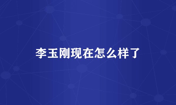 李玉刚现在怎么样了