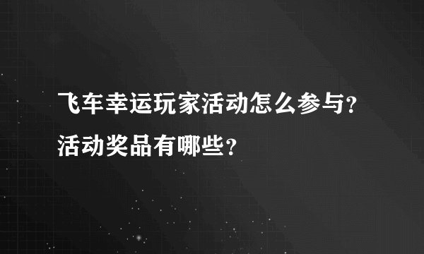 飞车幸运玩家活动怎么参与？活动奖品有哪些？