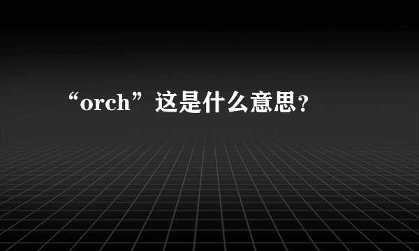 “orch”这是什么意思？