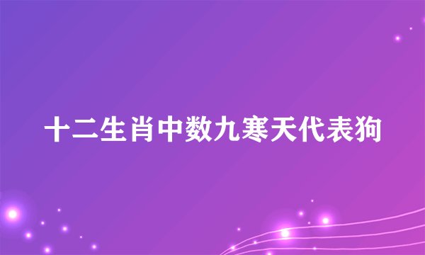 十二生肖中数九寒天代表狗