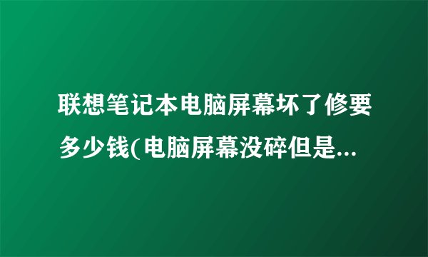 联想笔记本电脑屏幕坏了修要多少钱(电脑屏幕没碎但是里面有碎痕)