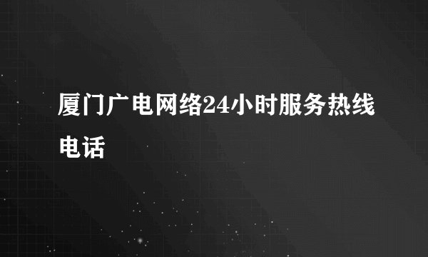 厦门广电网络24小时服务热线电话