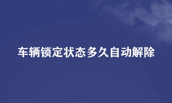 车辆锁定状态多久自动解除