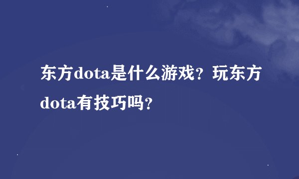 东方dota是什么游戏？玩东方dota有技巧吗？