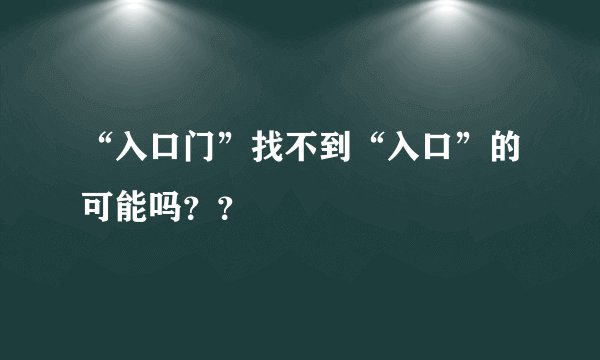 “入口门”找不到“入口”的可能吗？？