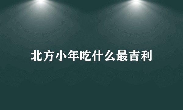 北方小年吃什么最吉利