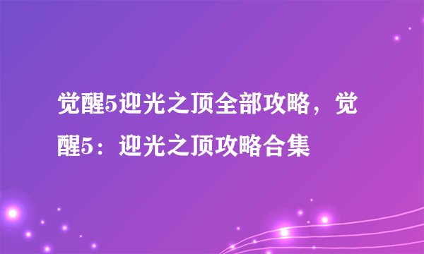 觉醒5迎光之顶全部攻略，觉醒5：迎光之顶攻略合集