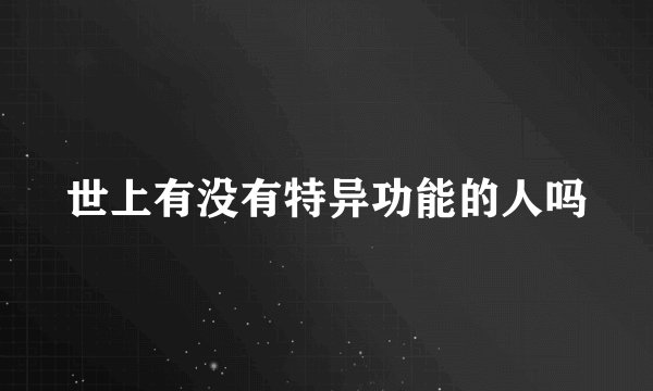 世上有没有特异功能的人吗
