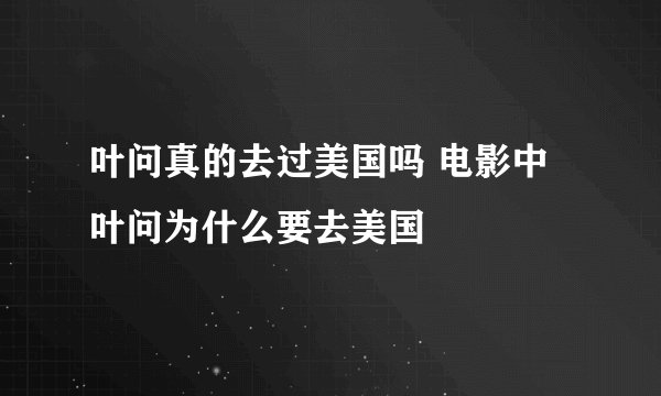 叶问真的去过美国吗 电影中叶问为什么要去美国