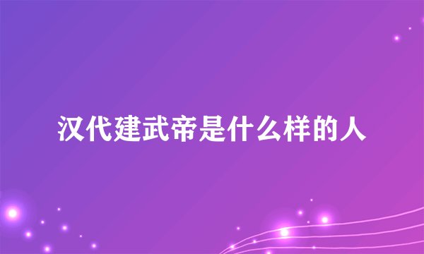 汉代建武帝是什么样的人