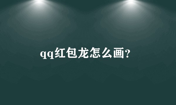 qq红包龙怎么画？