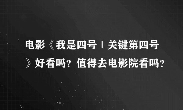 电影《我是四号｜关键第四号》好看吗？值得去电影院看吗？
