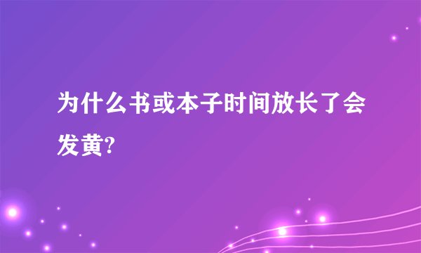 为什么书或本子时间放长了会发黄?