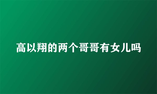 高以翔的两个哥哥有女儿吗