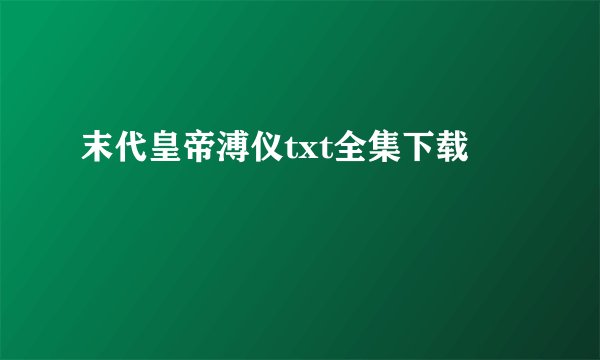 末代皇帝溥仪txt全集下载